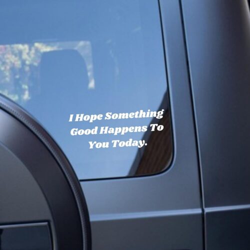 “I Hope Something Good Happens To You Today” | Kindness car decal
